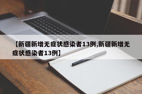 【新疆新增无症状感染者13例,新疆新增无症状感染者13例】