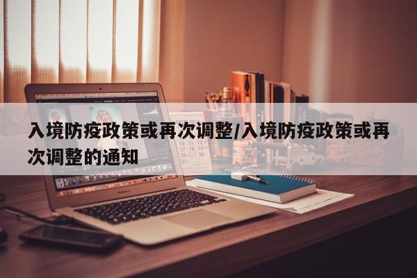 入境防疫政策或再次调整/入境防疫政策或再次调整的通知