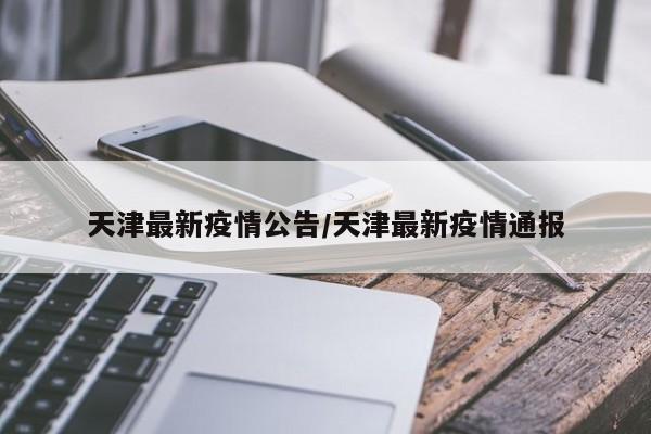 天津最新疫情公告/天津最新疫情通报