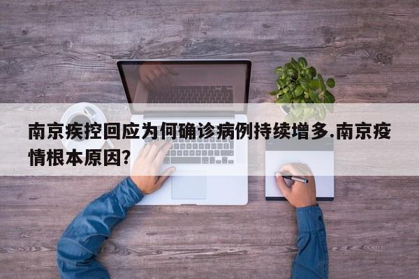 南京疾控回应为何确诊病例持续增多.南京疫情根本原因?
